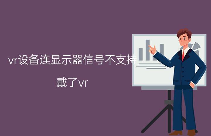 vr设备连显示器信号不支持 戴了vr，还需要显示器吗？